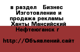  в раздел : Бизнес » Изготовление и продажа рекламы . Ханты-Мансийский,Нефтеюганск г.